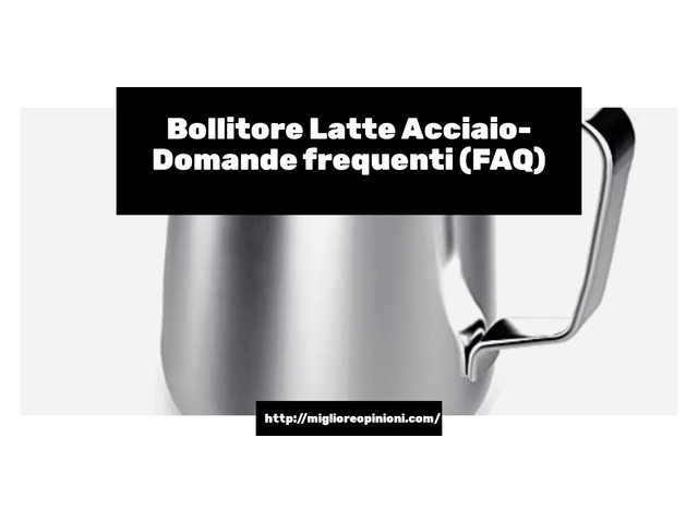 Bollitore Latte Acciaio- Domande frequenti (FAQ)