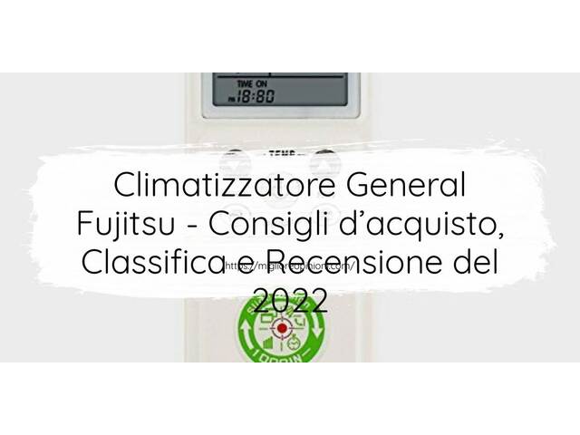 Climatizzatore General Fujitsu : Consigli d’acquisto, Classifica e Recensioni