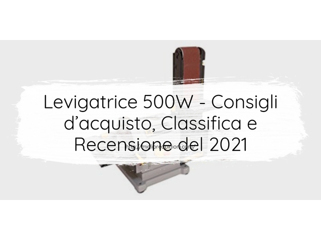 Levigatrice 500W : Consigli d’acquisto, Classifica e Recensioni