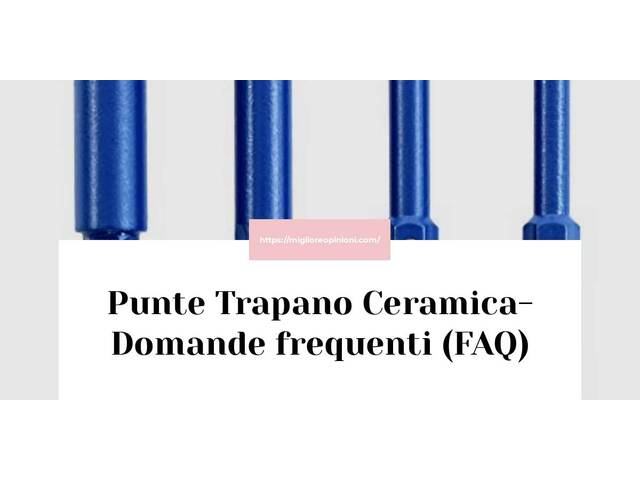Punte Trapano Ceramica- Domande frequenti (FAQ)
