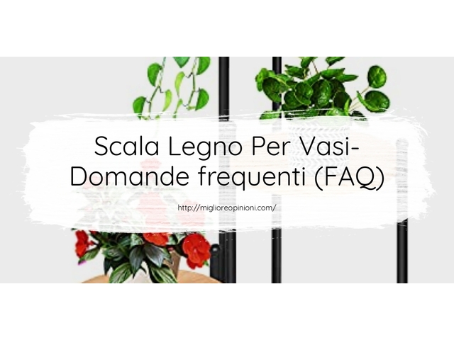 Scala Legno Per Vasi- Domande frequenti (FAQ)