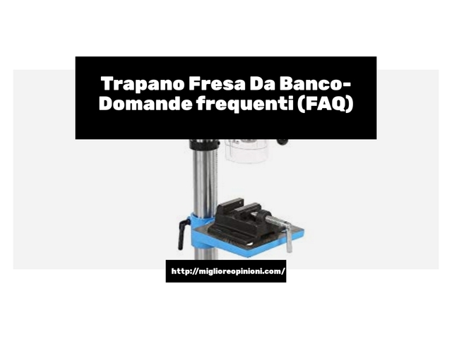 Trapano Fresa Da Banco- Domande frequenti (FAQ)