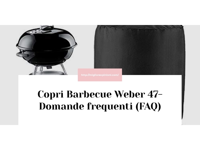 Copri Barbecue Weber 47- Domande frequenti (FAQ)