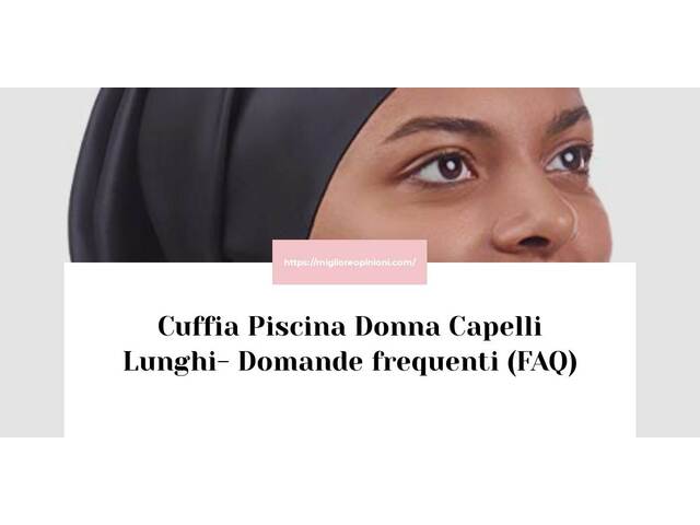 Cuffia Piscina Donna Capelli Lunghi- Domande frequenti (FAQ)
