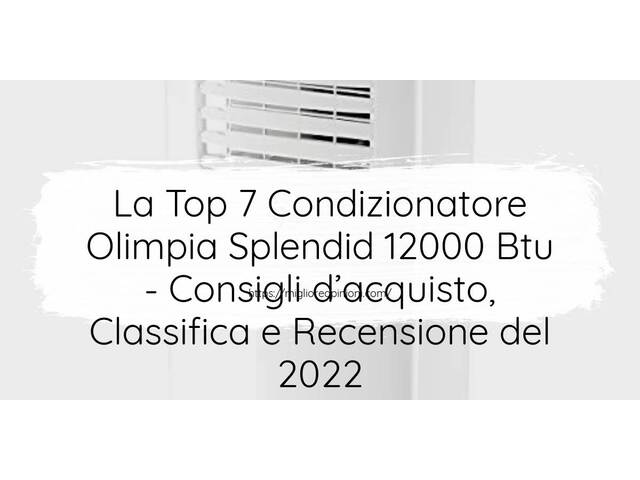 La Top 7 Condizionatore Olimpia Splendid 12000 Btu : Consigli d’acquisto, Classifica e Recensioni
