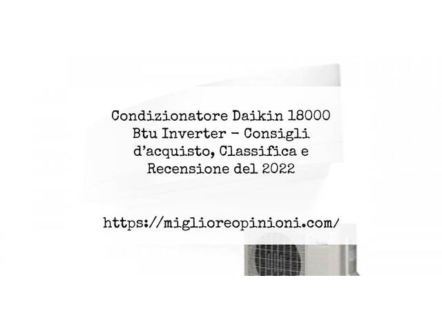 Condizionatore Daikin 18000 Btu Inverter : Consigli d’acquisto, Classifica e Recensioni