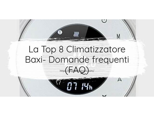 La Top 8 Climatizzatore Baxi- Domande frequenti (FAQ)