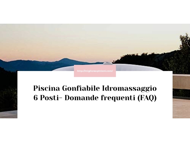Piscina Gonfiabile Idromassaggio 6 Posti- Domande frequenti (FAQ)