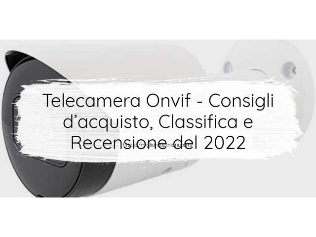 Telecamera Onvif : Consigli d’acquisto, Classifica e Recensioni