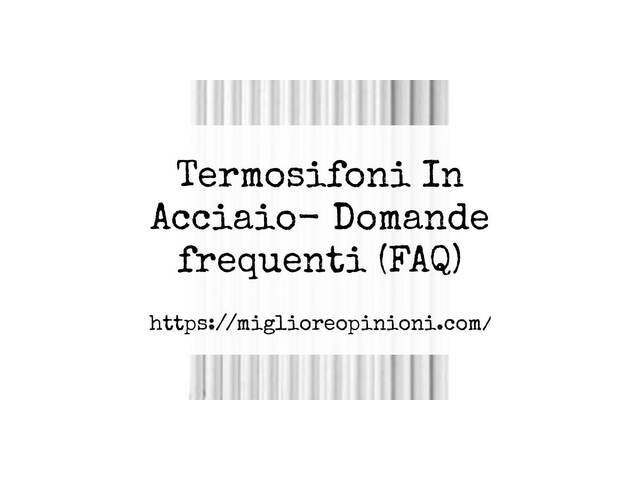 Termosifoni In Acciaio- Domande frequenti (FAQ)