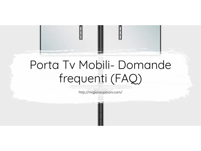 Porta Tv Mobili- Domande frequenti (FAQ)
