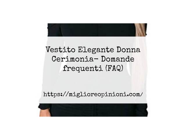 Vestito Elegante Donna Cerimonia- Domande frequenti (FAQ)