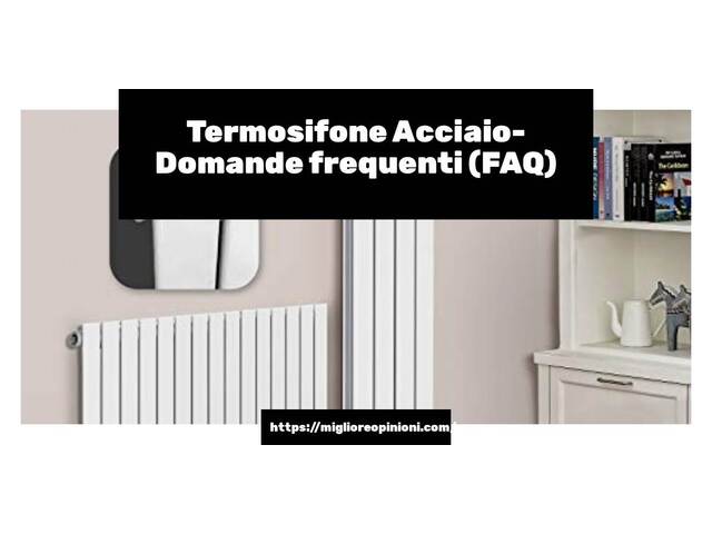 Termosifone Acciaio- Domande frequenti (FAQ)