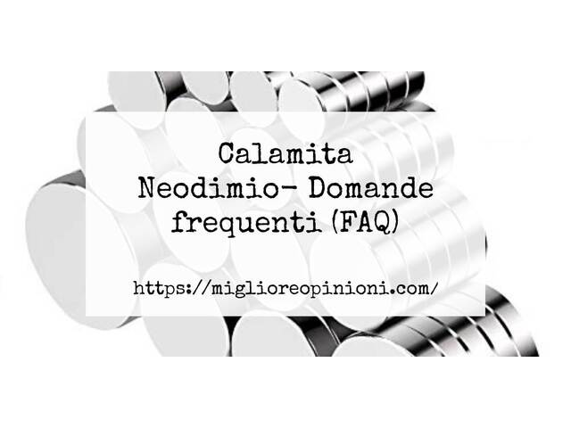 Calamita Neodimio- Domande frequenti (FAQ)