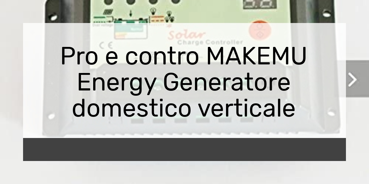 Pro e contro MAKEMU Energy Generatore domestico verticale