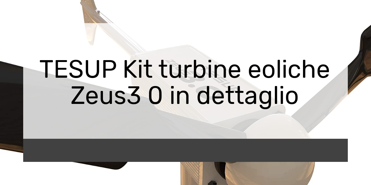 TESUP Kit turbine eoliche Zeus3 0 in dettaglio