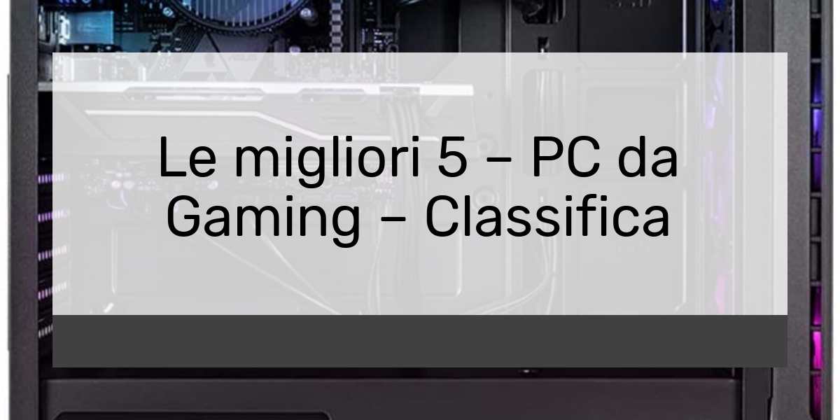 Le migliori 5 – PC da Gaming – Classifica