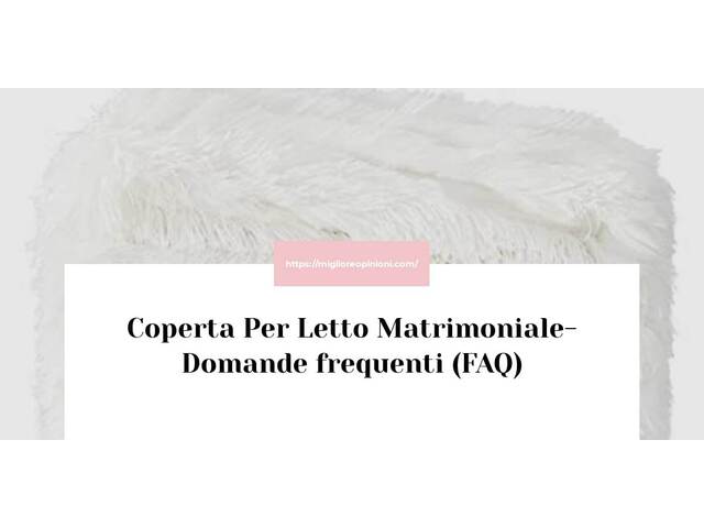 Coperta Per Letto Matrimoniale- Domande frequenti (FAQ)