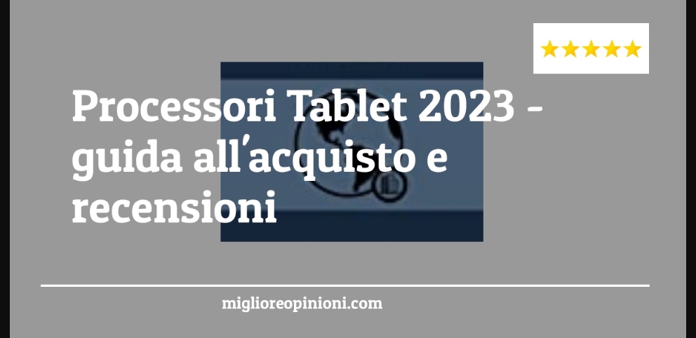 Processori Tablet 2023 - Processori Tablet 2023 - Guida all’Acquisto, Classifica