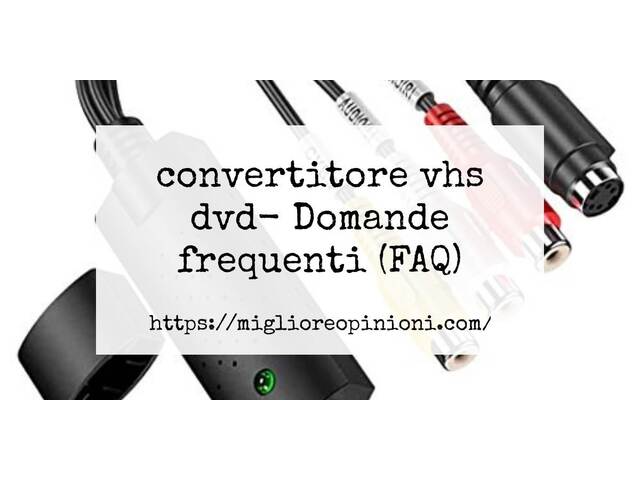 convertitore vhs dvd- Domande frequenti (FAQ)