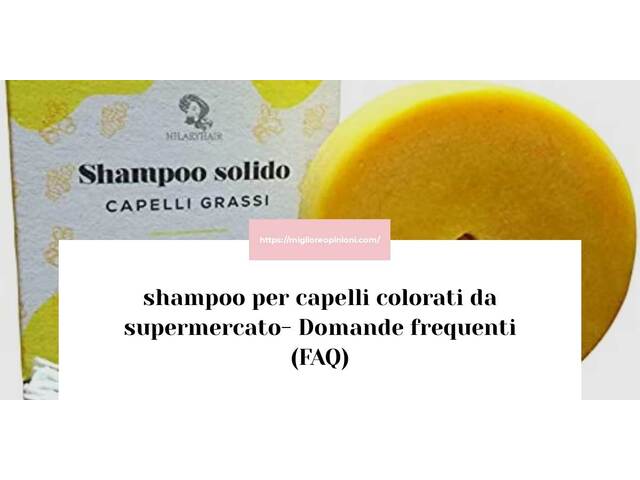 shampoo per capelli colorati da supermercato- Domande frequenti (FAQ)