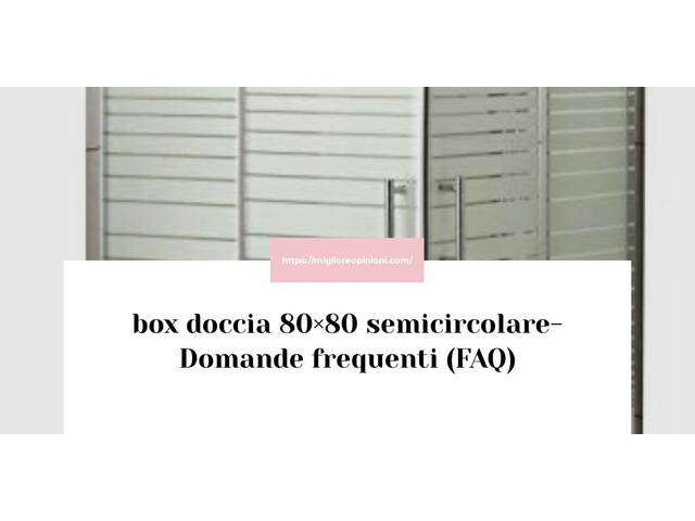 box doccia 80×80 semicircolare- Domande frequenti (FAQ)