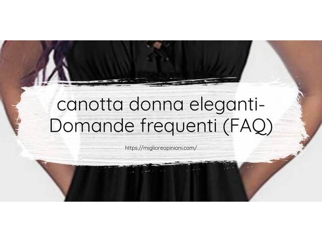 canotta donna eleganti- Domande frequenti (FAQ)