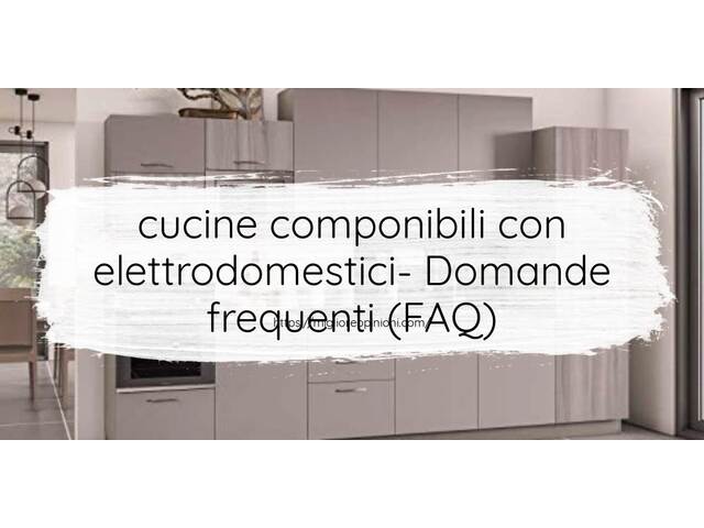 cucine componibili con elettrodomestici- Domande frequenti (FAQ)
