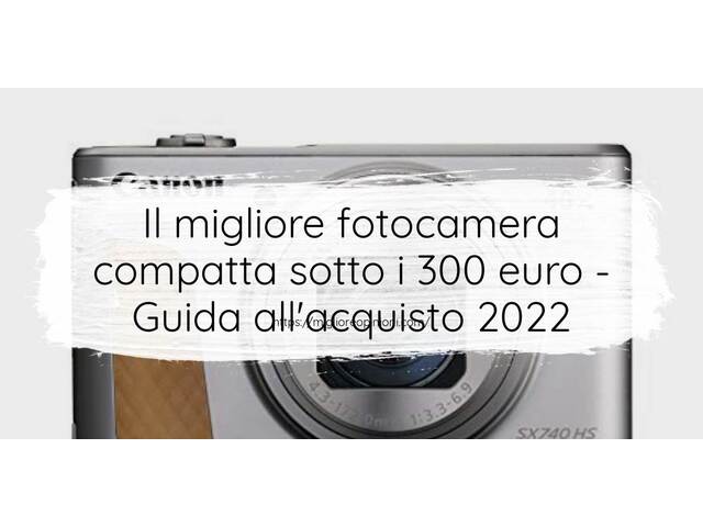 Le migliori marche di fotocamera compatta sotto i 300 euro italiane