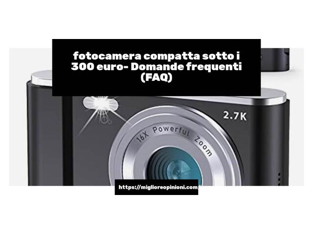 fotocamera compatta sotto i 300 euro- Domande frequenti (FAQ)