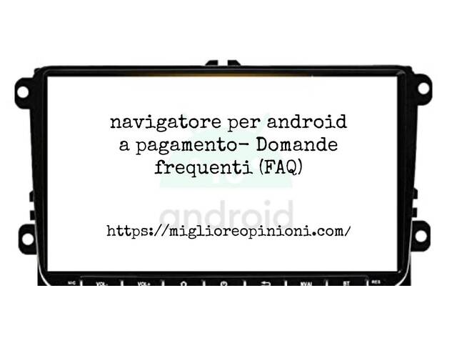 navigatore per android a pagamento- Domande frequenti (FAQ)