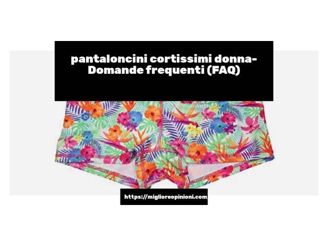 pantaloncini cortissimi donna- Domande frequenti (FAQ)