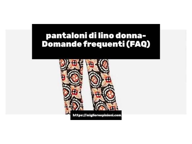 pantaloni di lino donna- Domande frequenti (FAQ)