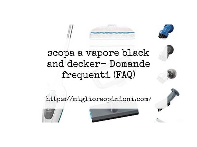 scopa a vapore black and decker- Domande frequenti (FAQ)