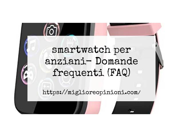 smartwatch per anziani- Domande frequenti (FAQ)