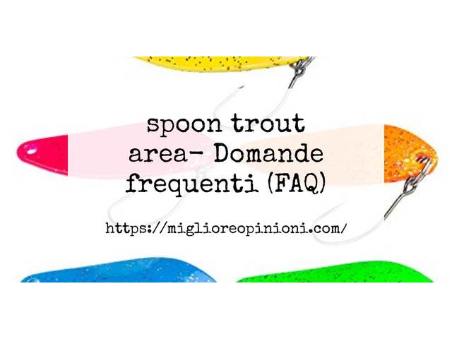 spoon trout area- Domande frequenti (FAQ)