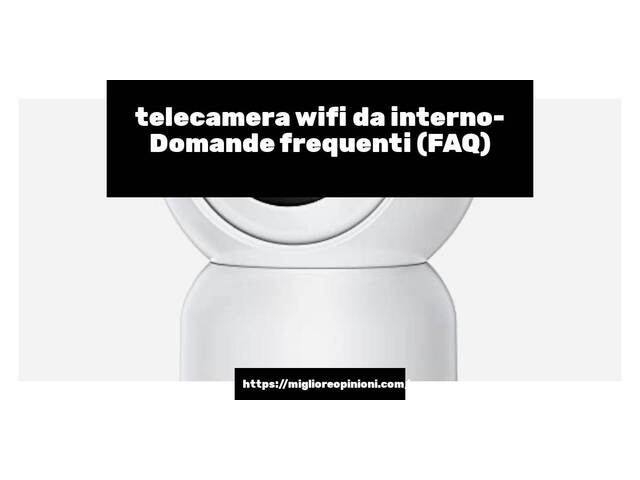 telecamera wifi da interno- Domande frequenti (FAQ)