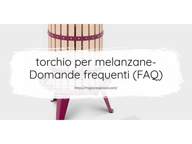 torchio per melanzane- Domande frequenti (FAQ)