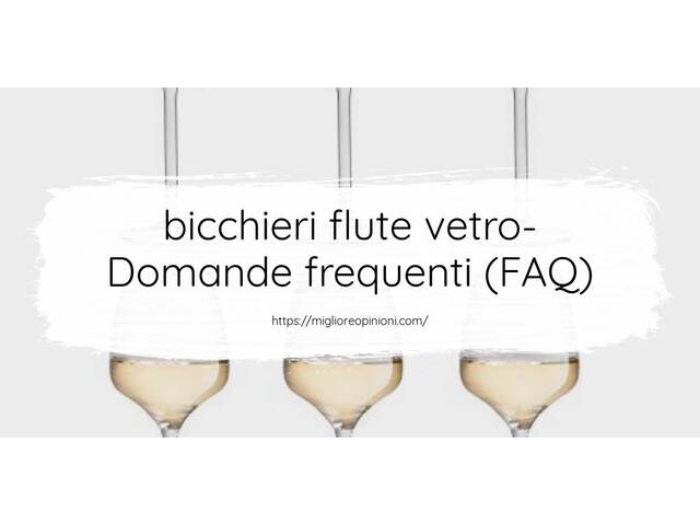 bicchieri flute vetro- Domande frequenti (FAQ)