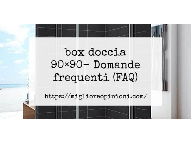 box doccia 90×90- Domande frequenti (FAQ)