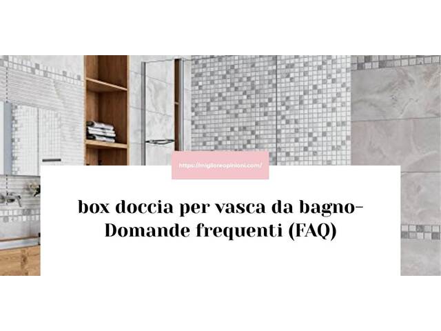 box doccia per vasca da bagno- Domande frequenti (FAQ)