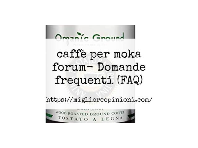 caffè per moka forum- Domande frequenti (FAQ)