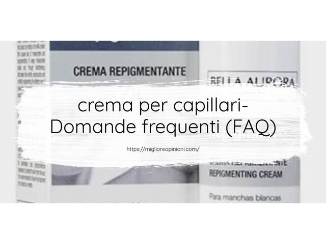 crema per capillari- Domande frequenti (FAQ)