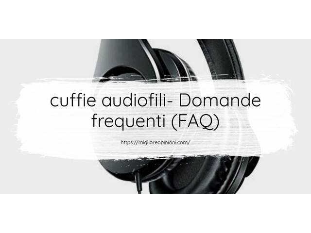 cuffie audiofili- Domande frequenti (FAQ)