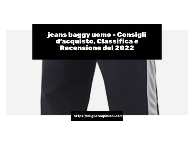 jeans baggy uomo : Consigli d’acquisto, Classifica e Recensioni