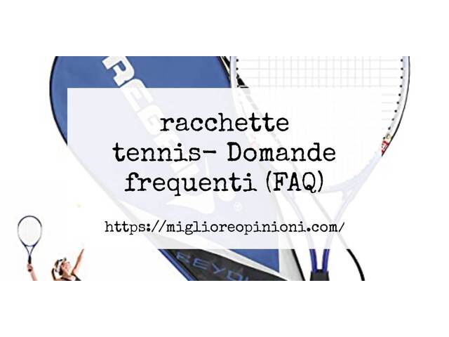 racchette tennis- Domande frequenti (FAQ)