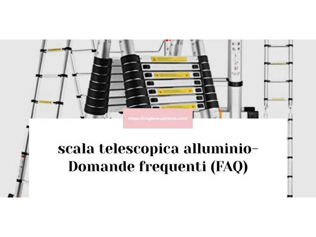scala telescopica alluminio- Domande frequenti (FAQ)