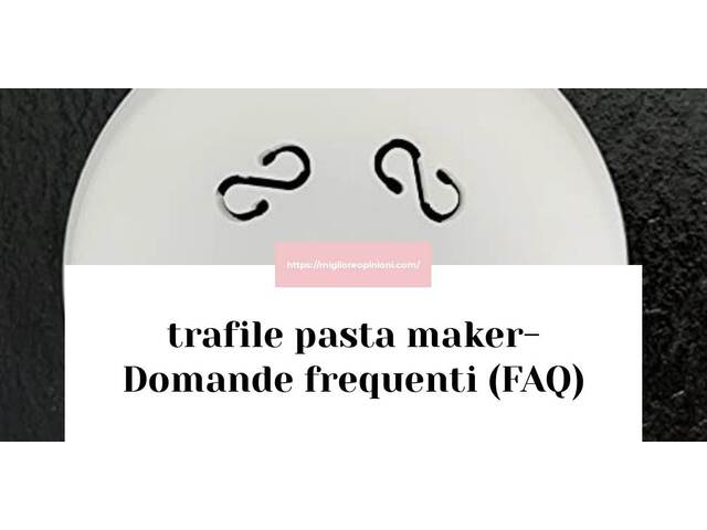 trafile pasta maker- Domande frequenti (FAQ)